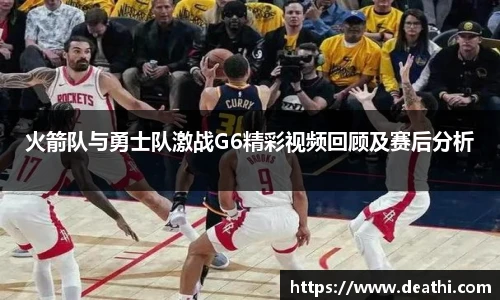火箭队与勇士队激战G6精彩视频回顾及赛后分析