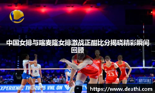中国女排与喀麦隆女排激战正酣比分揭晓精彩瞬间回顾